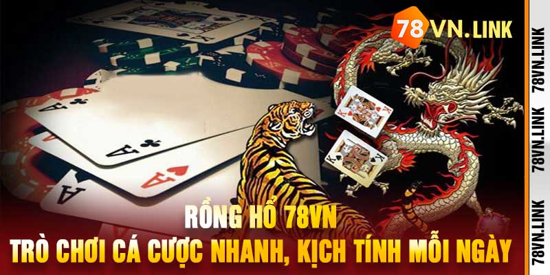 Rồng Hổ 78VN Trò Chơi Cá Cược Nhanh, Kịch Tính Mỗi Ngày